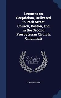 Lectures on Scepticism: Delivered Park Street Church, Boston, and the Second Presbyterian Cincinnati (Classic