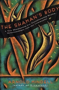 The Shaman's Body: A New Shamanism for Transforming Health, Relationships, and the Community