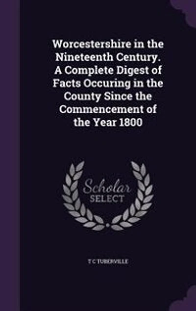 Worcestershire the nineteenth century: A complete digest of facts occuring county since commencement year 1800