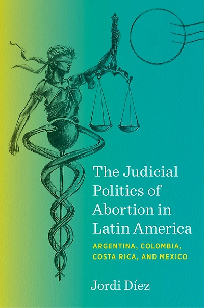 The Judicial Politics of Abortion Latin America: Argentina, Colombia, Costa Rica, and Mexico