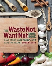 The Waste Not, Want Not Cookbook: Save Food, Save Money, and Save the Planet