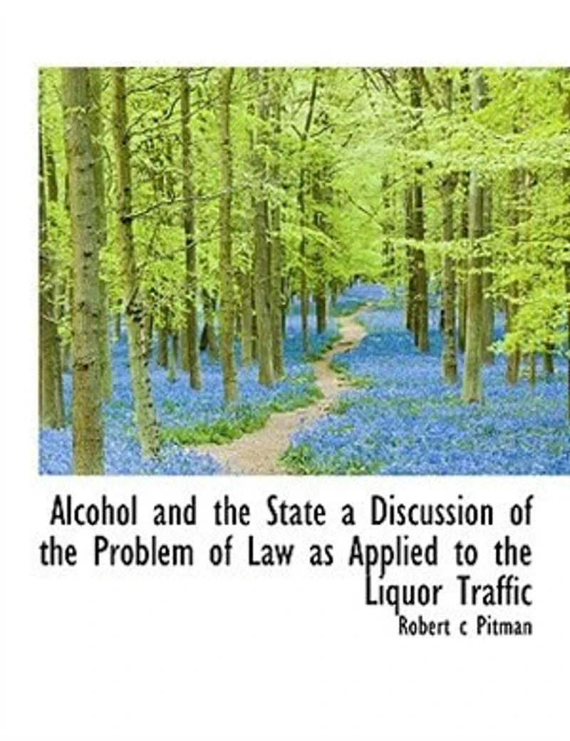 Alcohol and the State: A Discussion of Problem Law as Applied to Liquor Traffic (Classic Reprint)
