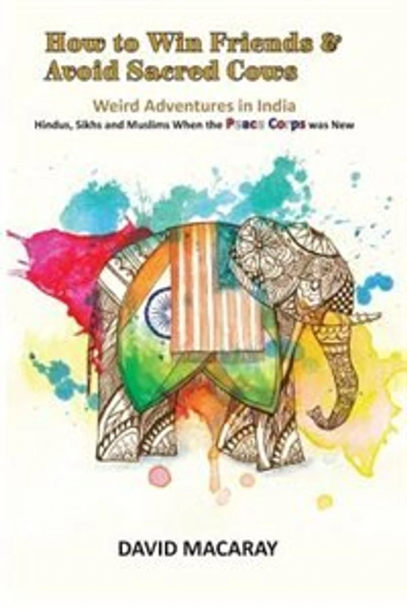 How to Win Friends and Avoid Sacred Cows: Weird Adventures India - Hindus, Sikhs Muslims when the Peace Corps was New