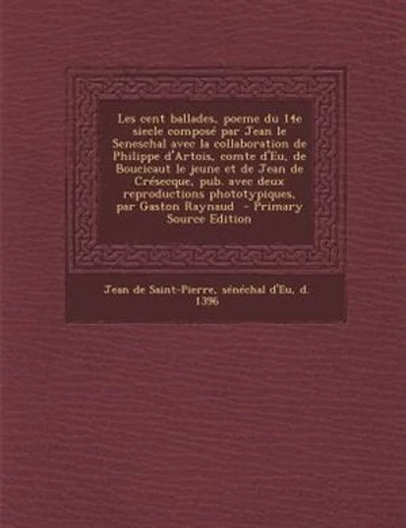 Les cent ballades, poeme du 14e siecle composé par Jean le Seneschal avec la collaboration de Philippe d'Artois, comte d'Eu, Boucicaut jeune et Crésecque, pub. deux reproductions phototypiques, Gaston Raynaud