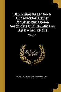 Sammlung Bisher Noch Ungeduckter Kleiner Schriften Zur Alteren Geschichte Und Kenntni Des Russischen Reichs; Volume 1