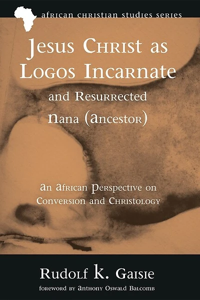 Jesus Christ as Logos Incarnate and Resurrected Nana (Ancestor): An African Perspective on Conversion Christology