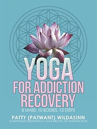 Yoga for Addiction Recovery: 8 Limbs, 10 Bodies, 12 Steps