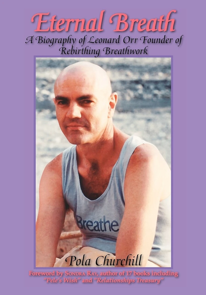 Eternal Breath: A Biography Of Leonard Orr Founder Rebirthing Breathwork