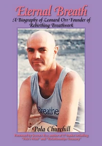 Eternal Breath: A Biography Of Leonard Orr Founder Rebirthing Breathwork