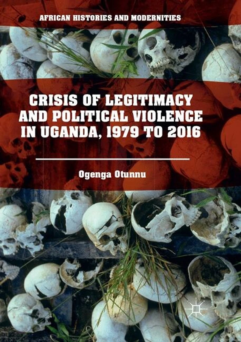 Crisis Of Legitimacy And Political Violence Uganda, 1979 To 2016