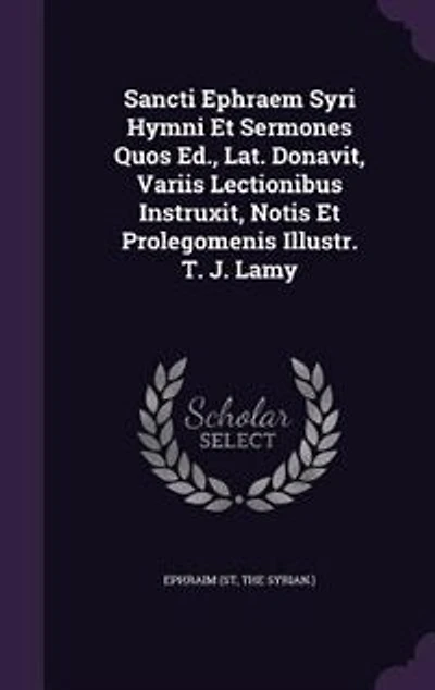 Sancti Ephraem Syri Hymni Et Sermones Quos Ed., Lat. Donavit, Variis Lectionibus Instruxit, Notis Et Prolegomenis Illustr. T. J. Lamy