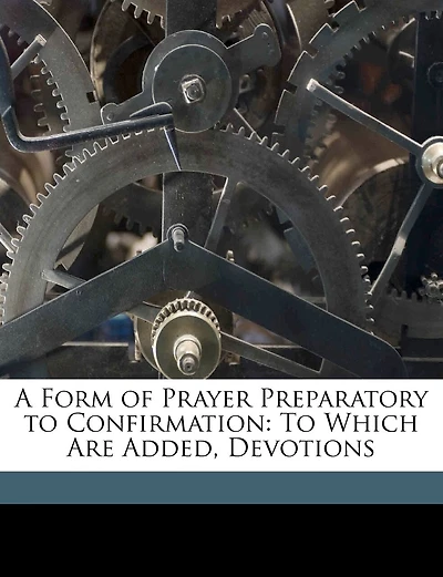 A Form Of Prayer Preparatory To Confirmation: To Which Are Added, Devotions