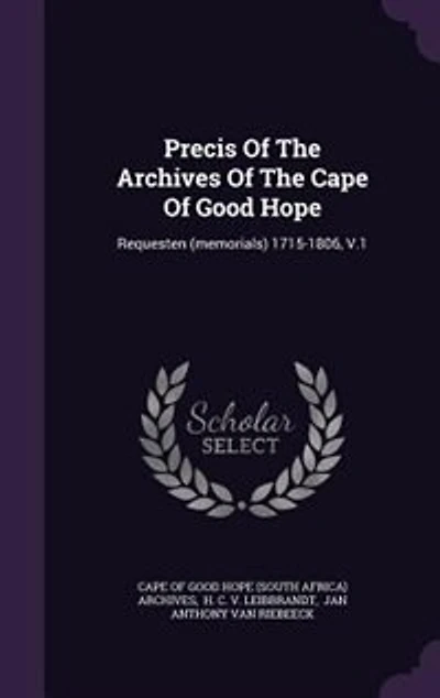 Precis Of The Archives Cape Good Hope: Requesten (memorials) 1715-1806, V.1
