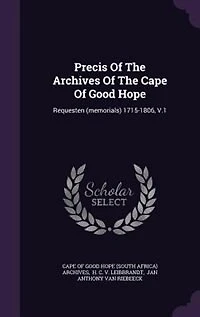 Precis Of The Archives Cape Good Hope: Requesten (memorials) 1715-1806, V.1