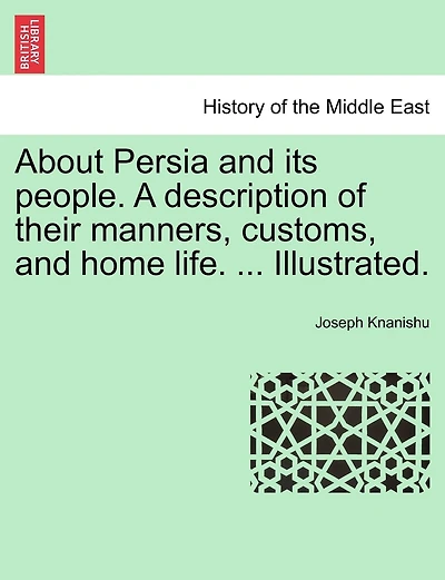 About Persia And Its People. A Description Of Their Manners, Customs, And Home Life. ... Illustrated.