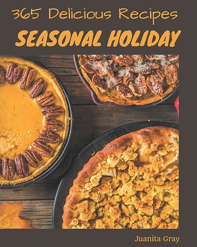 365 Delicious Seasonal Holiday Recipes: Welcome to Seasonal Holiday Cookbook