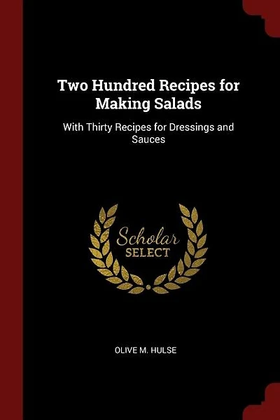 Two Hundred Recipes for Making Salads: With Thirty Dressings and Sauces