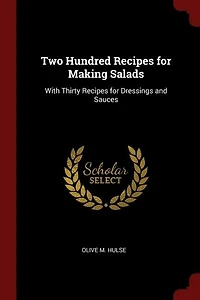 Two Hundred Recipes for Making Salads: With Thirty Dressings and Sauces