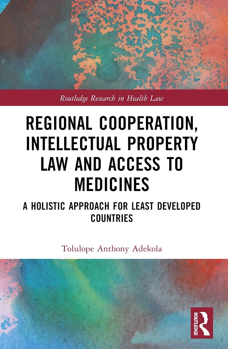Regional Cooperation, Intellectual Property Law and Access to Medicines: A Holistic Approach for Least Developed Countri: Countries