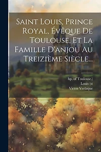 Saint Louis, Prince Royal, Évêque De Toulouse, Et La Famille D'anjou Au Treizième Siècle...