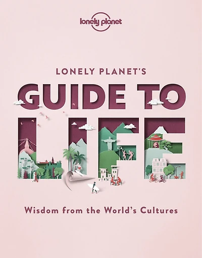 Lonely Planet's Guide to Life 1st Ed.: Cultural Pearls of Wisdom & Lessons from 86 Countries, Eat Like the French, Live Mindfully like the Scandinavians