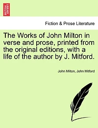 The Works Of John Milton In Verse And Prose, Printed From The Original Editions, With A Life Of The Author By J. Mitford.