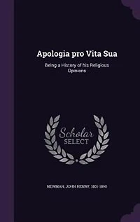 Apologia pro Vita Sua: Being a History of his Religious Opinions