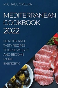 Mediterranean Cookbook 2022: Healthy and Tasty Recipes to Lose Weight and Become More Energetic