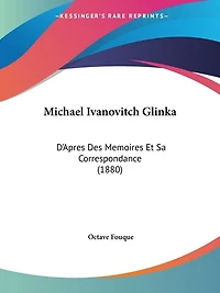 Michael Ivanovitch Glinka: D'Apres Des Memoires Et Sa Correspondance (1880)