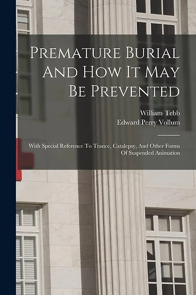 Premature Burial And How It May Be Prevented: With Special Reference To Trance, Catalepsy, And Other Forms Of Suspended Animation