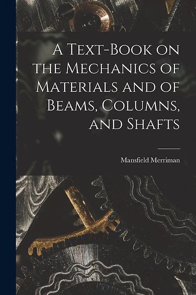 A Text-Book on the Mechanics of Materials and of Beams, Columns, and Shafts