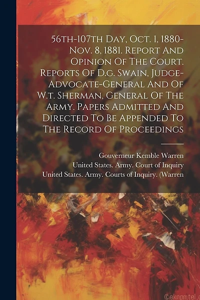 56th-107th Day, Oct. 1, 1880-nov. 8, 1881. Report And Opinion Of The Court. Reports Of D.g. Swain, Judge-advocate-general And Of W.t. Sherman