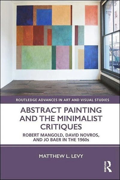 Abstract Painting And The Minimalist Critiques: Robert Mangold, David Novros, Jo Baer 1960s
