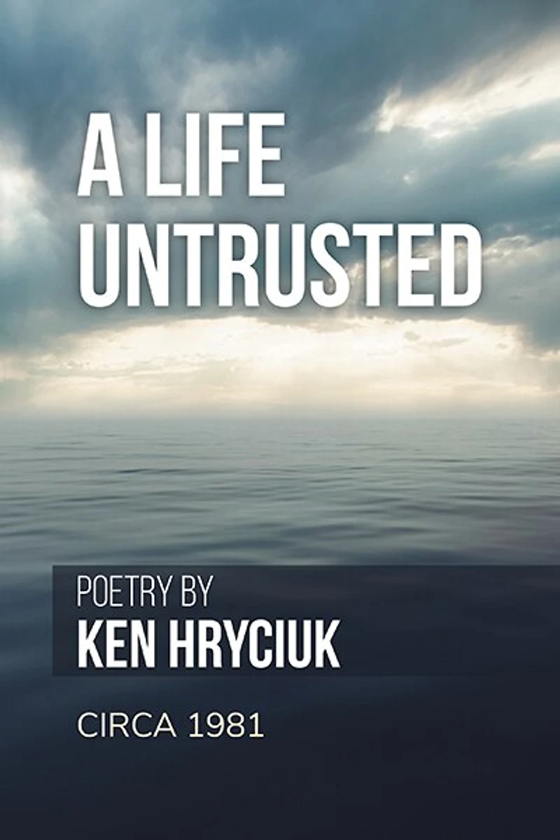 A Life Untrusted: Poetry by Ken Hryciuk c.1981
