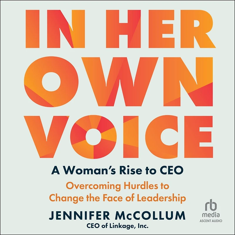 Her Own Voice: A Woman's Rise to CEO: Overcoming Hurdles Change the Face of Leadership