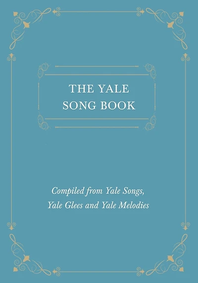 The Yale Song Book - Compiled from Yale Songs, Yale Glees and Yale Melodies