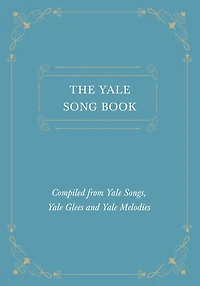 The Yale Song Book - Compiled from Yale Songs, Yale Glees and Yale Melodies