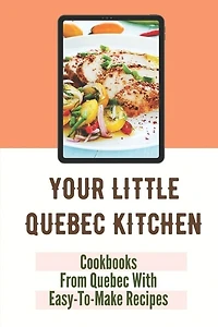 Your Little Quebec Kitchen: Cookbooks From Quebec With Easy-To-Make Recipes: Quebec Food