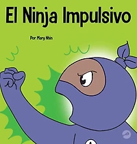 El Ninja Impulsivo: Un libro social y emocional para niños y adolescentes sobre el control de los impulsos en la escuela y el hogar