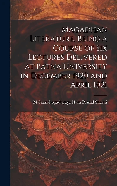 Magadhan Literature, Being a Course of six Lectures Delivered at Patna University in December 1920 and April 1921