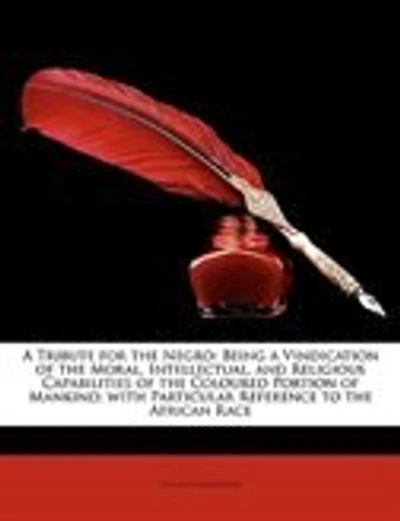A Tribute For The Negro: Being A Vindication Of The Moral, Intellectual, And Religious Capabilities Of The Coloured Portion