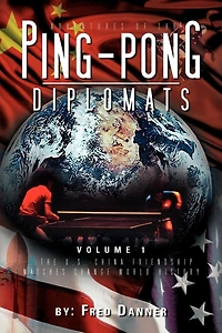 Adventures of The Ping-Pong Diplomats: Volume 1: U.S.-China Friendship Matches Change World History