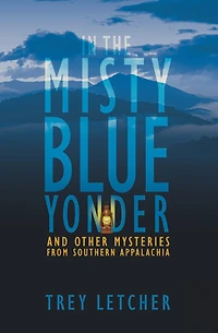 In the Misty Blue Yonder: And Other Mysteries from Southern Appalachia