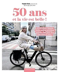 50 ans et la vie est belle !: alimentation, beauté, santé, activité physique, psycho... tout pour être bien dans sa peau !