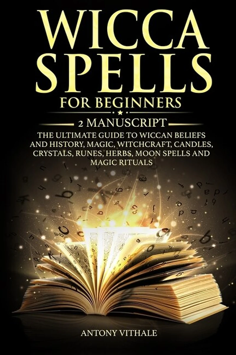 Wicca Spells for Beginners: 2 Manuscript the Ultimate Guide to Wiccan Beliefs and History, Magic, Witchcraft, Candles, Crystals, Runes, Herbs, Moon Spells and Magic Rituals