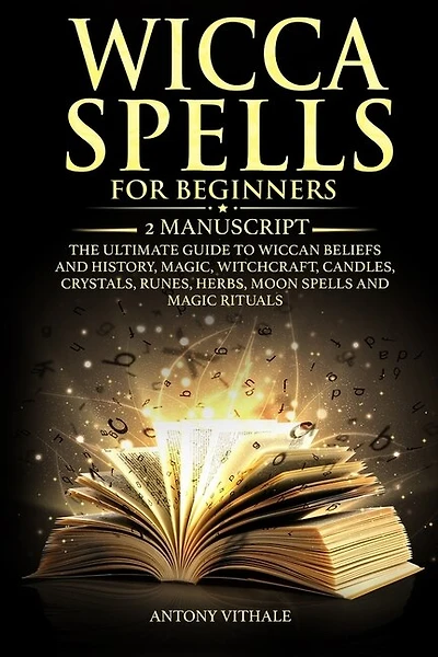 Wicca Spells for Beginners: 2 Manuscript the Ultimate Guide to Wiccan Beliefs and History, Magic, Witchcraft, Candles, Crystals, Runes, Herbs, Moon Spells and Magic Rituals