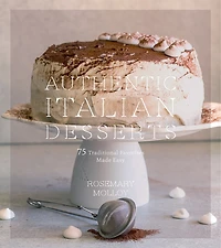 Authentic Italian Desserts: 75 Traditional Favorites Made Easy