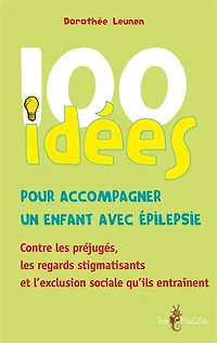 100 idées pour accompagner un enfant avec épilepsie: Contre les préjugés, regards stigmatisants et l’exclusion sociale qu’ils entraînent