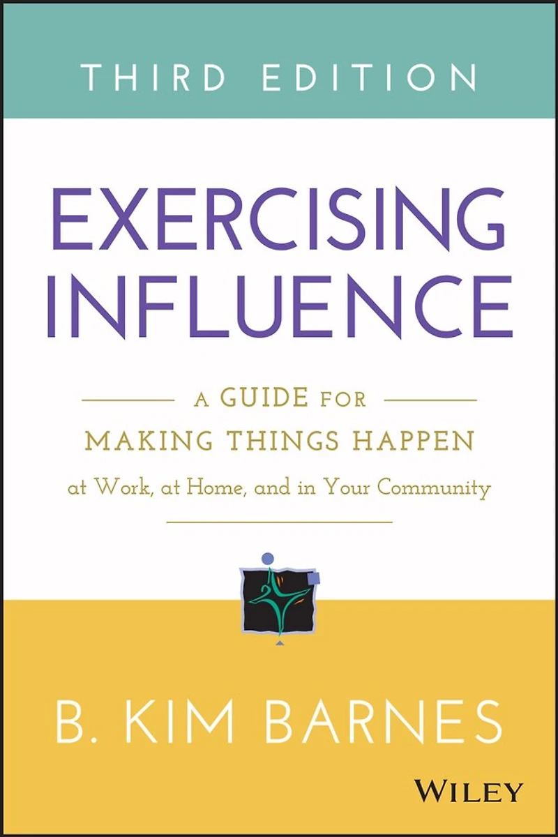 Exercising Influence: A Guide for Making Things Happen at Work, Home, and Your Community