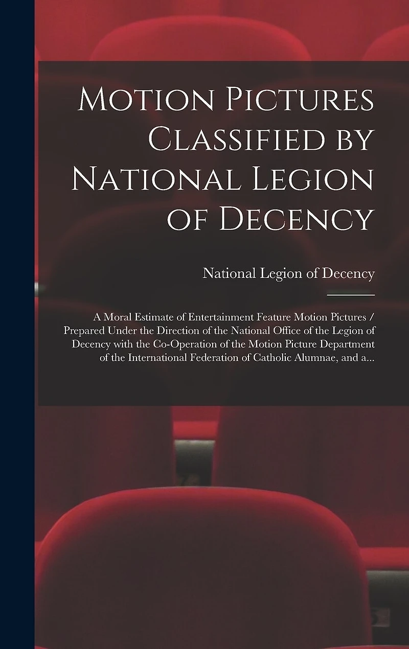 Motion Pictures Classified by National Legion of Decency: a Moral Estimate of Entertainment Feature Motion Pictures / Prepared Under the Direction of the National Office of the Legion of Decency With the Co-operation of the Motion Picture Department...
